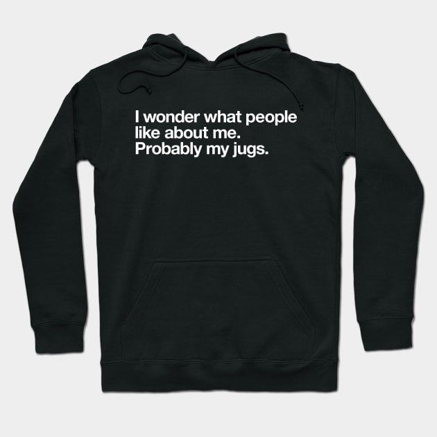 I wonder what people like about me. Probably my jugs. Hoodie by Popvetica